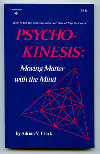 Psycho-Kinesis: Moving Matter with the Mind by Clark, Adrian V - 1987