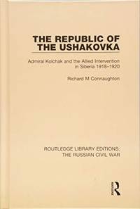 The Republic of the Ushakovka: Admiral Kolchak and the Allied Intervention in Siberia 1918-1920