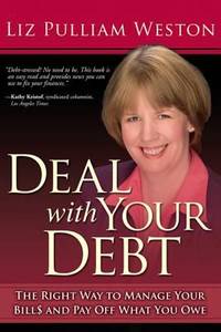 Deal with Your Debt : The Right Way to Manage Your Bills and Pay off What You Owe