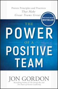 The Power of Positive Team : Proven Principles and Practices That Make Great Teams Great