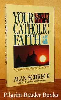 Your Catholic Faith: A Question and Answer Catechism. by Schreck, Alan with Wendy Leifeld - 1989