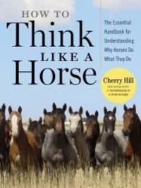 How to Think Like a Horse: Essential Insights for Understanding Equine Behavior and Building an Effective Partnership with Your Horse by Cherry Hill - 2006-01-09