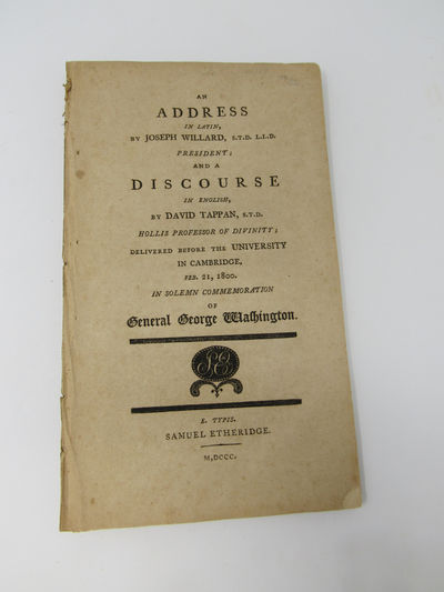 An Address in Latin by Joseph Willard, President and a Discourse in English by David Tappan delivered before the University in Cambridge Feb. 21, 1800 in Solemn Commemoration of Gen. George Washington