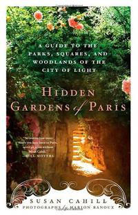 Hidden Gardens of Paris: A Guide to the Parks, Squares, and Woodlands of the City of Lights