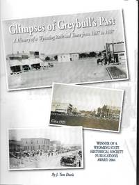 Glimpses of Greybull&#039;s Past A History of a Wyoming Railroad Town from 1887  to 1967 by Davis, J. Tom - 2004