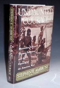 Undaunted Courage; Meriwether Lewis, Thomas Jefferson, and the Opening of the American West by Ambrose, Stephen E