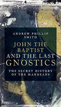 John the Baptist and the Last Gnostics: The Secret History of the Mandaeans
