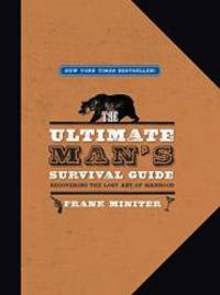 The Ultimate Man's Survival Guide: Rediscovering the Lost Art of Manhood