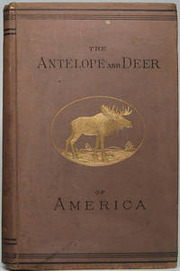 The Antelope and Deer in America. A Comprehensive Scientific Treatise Upon the Natural History, Including the Characteristics, Habits, Affinities, and Capacity for Domestication of the Antilocapra and Cervidae of North America by CATON, John Dean - 1877