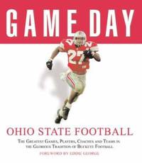 Ohio State Football : The Greatest Games, Players, Coaches, and Teams in the Glorious Tradition...