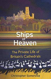 Ships Of Heaven: The Private Life of Britain&acirc;s Cathedrals