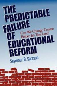 The Predictable Failure of Educational Reform: Can We Change Course Before It&#039;s Too Late? by Seymour B. Sarason - 1993-07-09