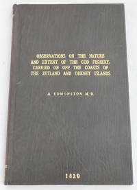 Observations on the Nature and Extent of the Cod Fishery, carried on off the coasts of Zetland and the Orkney Islands by A Edmonston - 1820