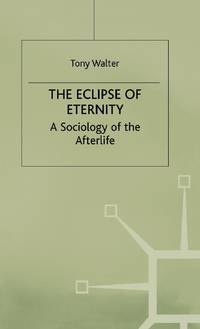 The Eclipse of Eternity : A Sociology of the Afterlife