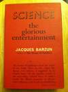 Science The Glorious Entertainment by Jacques Barzun