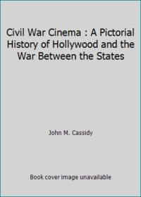 Civil War Cinema : A Pictorial History of Hollywood and the War Between the States