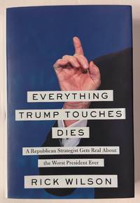 Everything Trump Touches Dies: A Republican Strategist Gets Real About the Worst President Ever