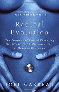 Radical Evolution: The Promise and Peril of Enhancing Our Minds, Our Bodies -- And What It Means to Be Human by Joel Garreau