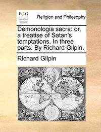 Demonologia Sacra: Or, a Treatise of Satan's Temptations. in Three Parts. by Richard Gilpin