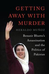 Getting Away with Murder : Benazir Bhutto's Assassination and the Politics of Pakistan