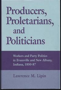 Producers, Proletarians, And Politicians: Workers And Party Politics In Evansville And New Albany, Indiana,… by Lawrence M Lipin - 1st Edition 1st Printing - 1993 - from Granada Bookstore (Member IOBA) (SKU: 001337)
