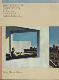 The Secret Life Of Buildings : An American Mythology For Modern  Architecture