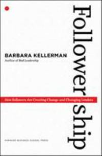Followership : How Followers Are Creating Change and Changing Leaders