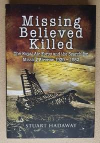 Missing Believed Killed: The Royal Air Force and the Search for Missing Aircrew 1939-1952