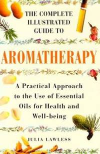 The Complete Illustrated Guide to Aromatherapy