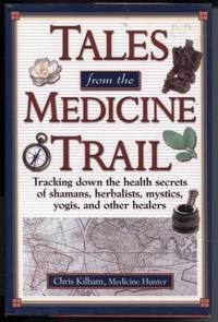 Tales from the Medicine Trail : Tracking Down the Health Secrets of  Shamans, Herbalists, Mystics, Yogis, and Other Healers