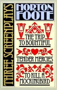 Three Screenplays : The Trip to Bountiful Tender Mercies to Kill a Mockingbird