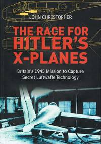 The Race for Hitler's X Planes: Britain's 1945 Mission To Capture Secret Luftwaffe Technology