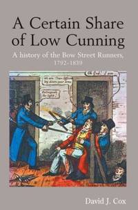 A Certain Share of Low Cunning: A History of the Bow Street Runners, 1792-1839