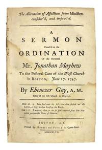 The Alienation of Affections from Ministers Consider’d, and Improv’d. A Sermon Preach’d at the Ordination of the Reverend Mr. Jonathan Mayhew to the Pastoral Care of the West-Church in Boston, June 17. 1747