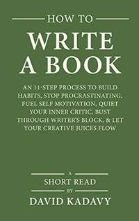 How to Write a Book: An 11-Step Process to Build Habits, Stop Procrastinating, Fuel...