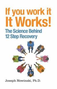 If You Work It, It Works! : The Science Behind 12 Step Recovery