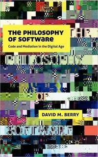 The the Philosophy of Software: Code and Mediation in the Digital Age