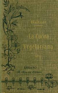 La Cucina Vegetariana. Libro dedicato agli amici di un regime di vita conforme a natura by Baltzer, Edoardo