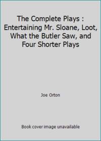 image of The Complete Plays : Entertaining Mr. Sloane, Loot, What the Butler Saw, and Four Shorter Plays