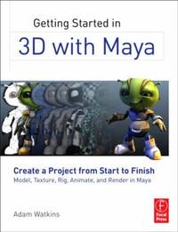 Getting Started in 3D with Maya : Create a Project from Start to Finish-Model, Texture, Rig,...