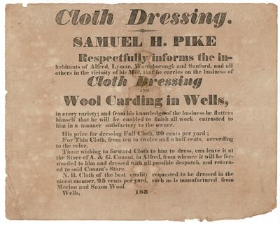 Cloth dressing. Samuel H. Pike Respectfully informs the inhabitants of Alfred, Lyman, Waterborough and Sanford, and all others in the vicinity of his Mill, that he carries on the business of Cloth Dressing and Wool Carding in Wells..