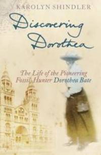 Discovering Dorothea: The Life of the Pioneering Fossil-Hunter Dorothea Bate by Karolyn Shindler - 2005-04-08