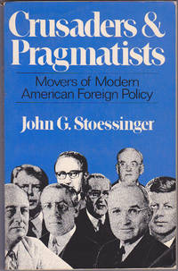 Crusaders and Pragmatists: Movers of Modern American Foreign Policy by John G. Stoessinger - 1979