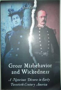 Gross Misbehavior and Wickedness. A Notorious Divorce in Early Twentieth-Century America by Elson, Jean - 2017