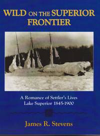 Wild on the Superior Frontier: A Romance of Settler's Lives Lake Superior 1845-1900 by James R Stevens - Paperback - Limited/Numbered/Signed First Edition. - 2010 - from Black Sheep Books (SKU: 016673)