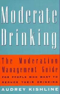 Moderate Drinking : The Moderation Management Guide for People Who Want to Reduce Their Drinking