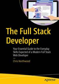 The Full Stack Developer: Your Essential Guide to the Everyday Skills Expected of a Modern Full...