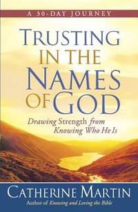 Trusting in the Names of God : Drawing Strength from Knowing Who He Is