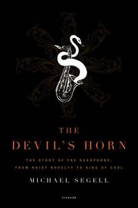 The Devil's Horn : The Story of the Saxophone, from Noisy Novelty to King of Cool