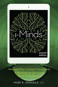 i-Minds: How and Why Constant Connectivity is Rewiring Our Brains and What to Do About It